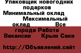 Упаковщик новогодних подарков › Минимальный оклад ­ 38 000 › Максимальный оклад ­ 50 000 - Все города Работа » Вакансии   . Крым,Саки